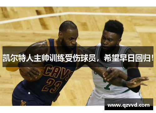 凯尔特人主帅训练受伤球员，希望早日回归！