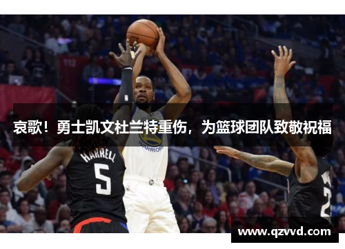 哀歌！勇士凯文杜兰特重伤，为篮球团队致敬祝福