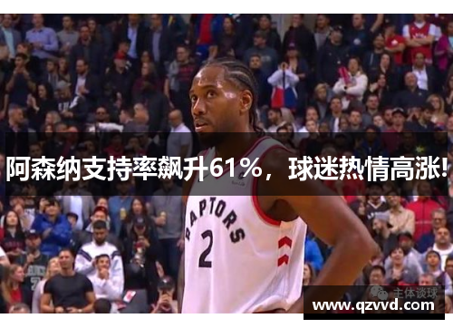 阿森纳支持率飙升61%，球迷热情高涨!