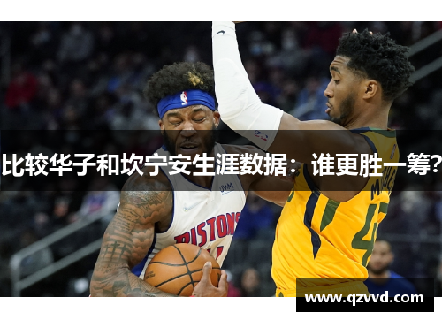 比较华子和坎宁安生涯数据：谁更胜一筹？